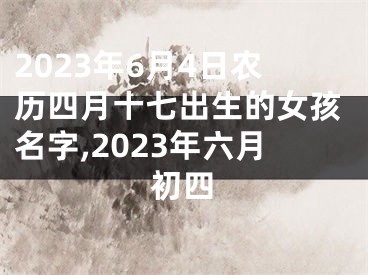 2023年6月4日农历四月十七出生的女孩名字,2023年六月初四