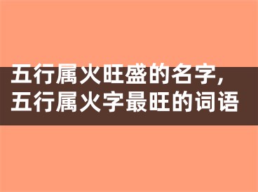 五行属火旺盛的名字,五行属火字最旺的词语