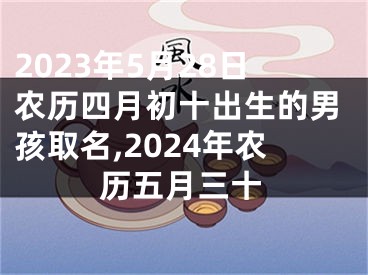 2023年5月28日农历四月初十出生的男孩取名,2024年农历五月三十