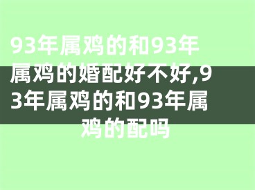 93年属鸡的和93年属鸡的婚配好不好,93年属鸡的和93年属鸡的配吗