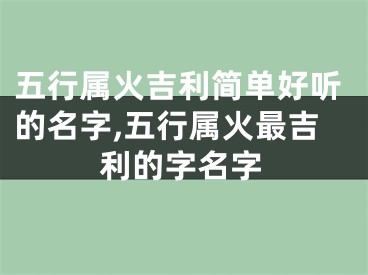 五行属火吉利简单好听的名字,五行属火最吉利的字名字