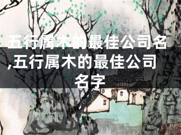 五行属木的最佳公司名,五行属木的最佳公司名字
