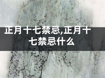 正月十七禁忌,正月十七禁忌什么
