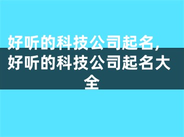 好听的科技公司起名,好听的科技公司起名大全