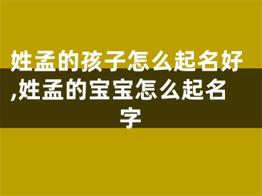 姓孟的孩子怎么起名好,姓孟的宝宝怎么起名字