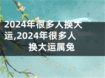 2024年很多人换大运,2024年很多人换大运属兔