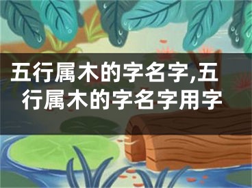 五行属木的字名字,五行属木的字名字用字
