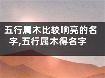 五行属木比较响亮的名字,五行属木得名字