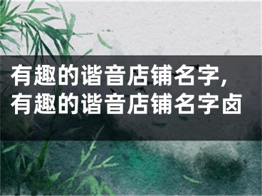 有趣的谐音店铺名字,有趣的谐音店铺名字卤
