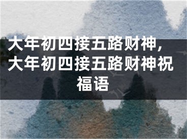 大年初四接五路财神,大年初四接五路财神祝福语