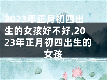 2023年正月初四出生的女孩好不好,2023年正月初四出生的女孩