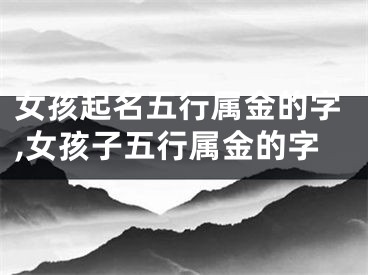女孩起名五行属金的字,女孩子五行属金的字