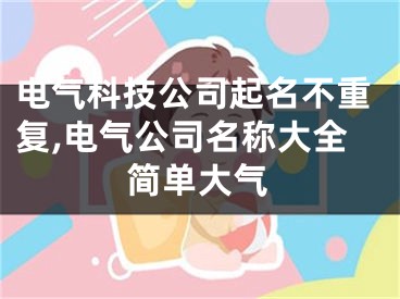电气科技公司起名不重复,电气公司名称大全简单大气