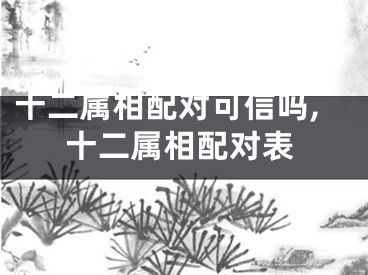 十二属相配对可信吗,十二属相配对表