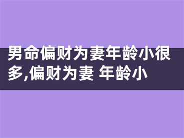 男命偏财为妻年龄小很多,偏财为妻 年龄小