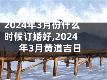 2024年3月份什么时候订婚好,2024年3月黄道吉日