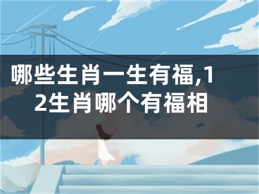 哪些生肖一生有福,12生肖哪个有福相