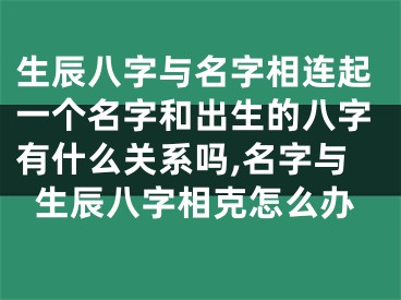 生辰八字与名字相连起一个名字和出生的八字有什么关系吗,名字与生辰八字相克怎么办