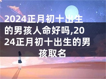 2024正月初十出生的男孩人命好吗,2024正月初十出生的男孩取名