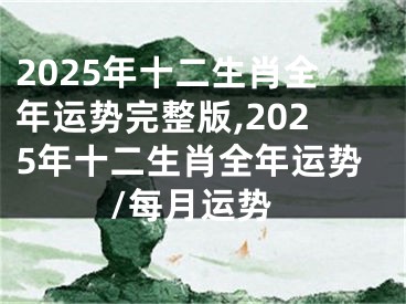 2025年十二生肖全年运势完整版,2025年十二生肖全年运势/每月运势