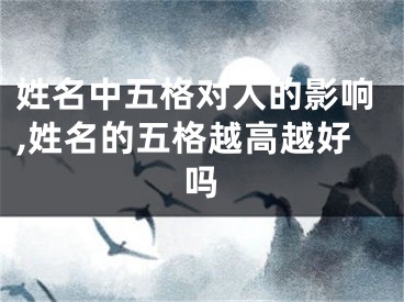 姓名中五格对人的影响,姓名的五格越高越好吗