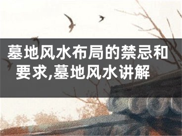 墓地风水布局的禁忌和要求,墓地风水讲解