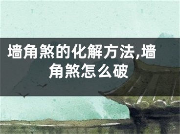 墙角煞的化解方法,墙角煞怎么破