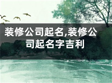 装修公司起名,装修公司起名字吉利