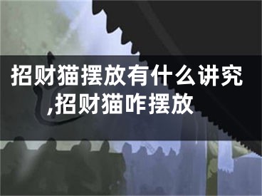 招财猫摆放有什么讲究,招财猫咋摆放