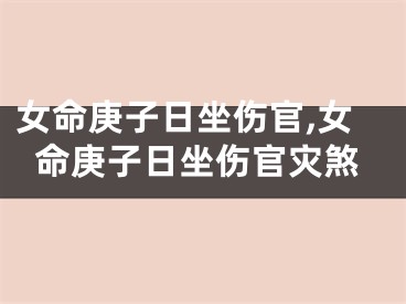 女命庚子日坐伤官,女命庚子日坐伤官灾煞