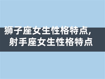 狮子座女生性格特点,射手座女生性格特点