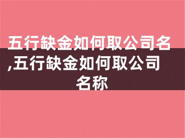 五行缺金如何取公司名,五行缺金如何取公司名称
