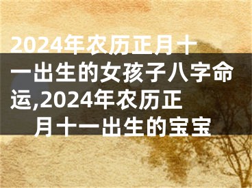 2024年农历正月十一出生的女孩子八字命运,2024年农历正月十一出生的宝宝