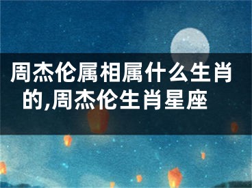 周杰伦属相属什么生肖的,周杰伦生肖星座