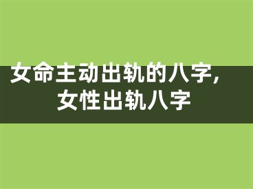 女命主动出轨的八字,女性出轨八字