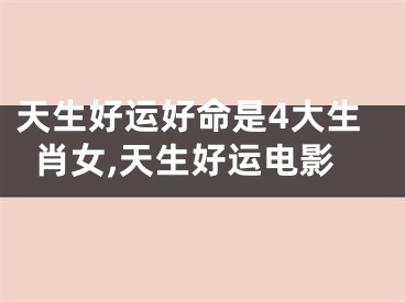 天生好运好命是4大生肖女,天生好运电影