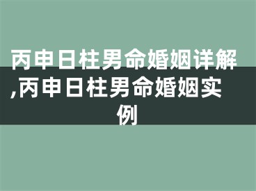 丙申日柱男命婚姻详解,丙申日柱男命婚姻实例