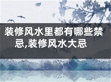 装修风水里都有哪些禁忌,装修风水大忌