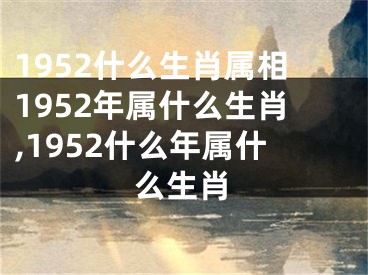 1952什么生肖属相1952年属什么生肖,1952什么年属什么生肖