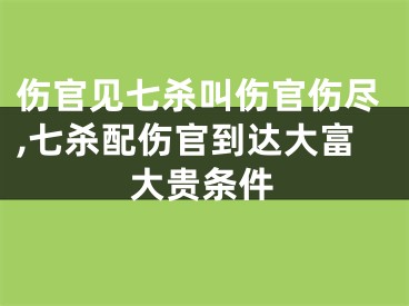 伤官见七杀叫伤官伤尽,七杀配伤官到达大富大贵条件