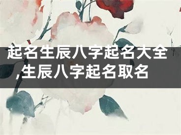 起名生辰八字起名大全,生辰八字起名取名