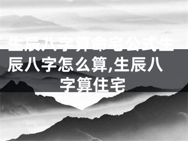 生辰八字算命宅公式生辰八字怎么算,生辰八字算住宅