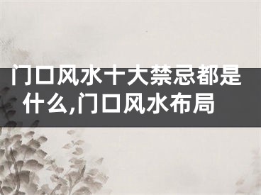 门口风水十大禁忌都是什么,门口风水布局