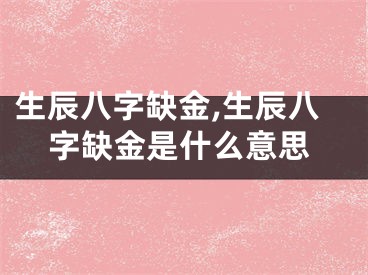 生辰八字缺金,生辰八字缺金是什么意思