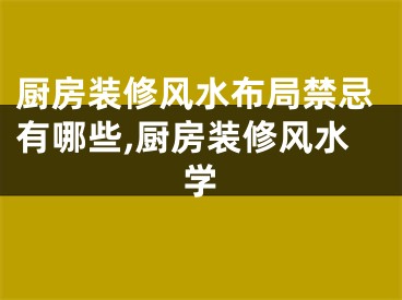 厨房装修风水布局禁忌有哪些,厨房装修风水学