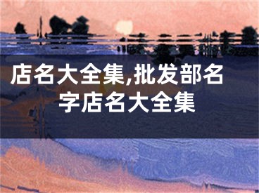 店名大全集,批发部名字店名大全集