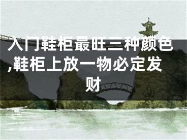入门鞋柜最旺三种颜色,鞋柜上放一物必定发财