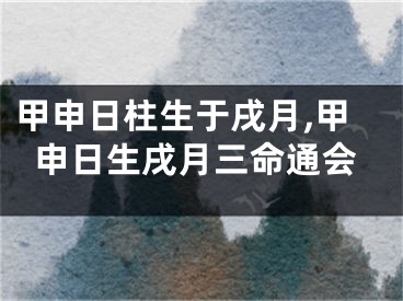 甲申日柱生于戌月,甲申日生戌月三命通会