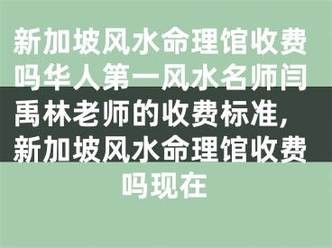 新加坡风水命理馆收费吗华人第一风水名师闫禹林老师的收费标准,新加坡风水命理馆收费吗现在