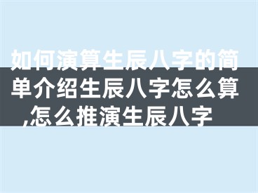 如何演算生辰八字的简单介绍生辰八字怎么算,怎么推演生辰八字